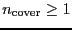 $\ensuremath{n_\ensuremath{\mathrm{cover}}}\ge 1$