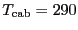 $\ensuremath{T_\ensuremath{\mathrm{cab}}}= 290$