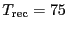 $\ensuremath{T_\ensuremath{\mathrm{rec}}}= 75$
