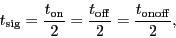 \begin{displaymath}
\ensuremath{t_\ensuremath{\mathrm{sig}}}= \frac{\ensuremath...
...}}}{2} = \frac{\ensuremath{t_\ensuremath{\mathrm{onoff}}}}{2},
\end{displaymath}