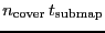 $\ensuremath{n_\ensuremath{\mathrm{cover}}}\,\ensuremath{t_\ensuremath{\mathrm{submap}}}$