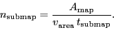 \begin{displaymath}
\ensuremath{n_\ensuremath{\mathrm{submap}}}= \frac{\ensurem...
...\mathrm{}}}\, \ensuremath{t_\ensuremath{\mathrm{submap}}}}.
\end{displaymath}