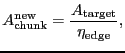 $\displaystyle \ensuremath{A_\ensuremath{\mathrm{chunk}}^\ensuremath{\mathrm{new...
...A_\ensuremath{\mathrm{target}}}}{\ensuremath{\eta_\ensuremath{\mathrm{edge}}}},$
