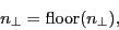 \begin{displaymath}
\ensuremath{n_\bot}= \ensuremath{\mathrm{floor}}(\ensuremath{n_\bot}),
\end{displaymath}