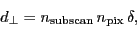 \begin{displaymath}
\ensuremath{d_\bot}= \ensuremath{n_\ensuremath{\mathrm{subscan}}}\,\ensuremath{n_\ensuremath{\mathrm{pix}}}\,\delta,
\end{displaymath}