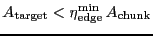 $\ensuremath{A_\ensuremath{\mathrm{target}}}< \ensuremath{\eta_\ensuremath{\mathrm{edge}}^\ensuremath{\mathrm{min}}}\, \ensuremath{A_\ensuremath{\mathrm{chunk}}}$