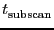 \ensuremath{t^\ensuremath{\mathrm{}}_\ensuremath{\mathrm{subscan}}}