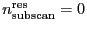 $\ensuremath{n_\ensuremath{\mathrm{subscan}}^\ensuremath{\mathrm{res}}}= 0$