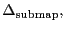 $\displaystyle \ensuremath{\Delta^\ensuremath{\mathrm{}}_\ensuremath{\mathrm{submap}}},$