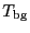 \ensuremath{T_\ensuremath{\mathrm{bg}}\ifthenelse{\equal{}{}}{}{^\ensuremath{\mathrm{}}}}