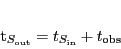 \begin{displaymath}
t_{S_{\ensuremath{\mathrm{out}}}} = t_{S_{\ensuremath{\mathrm{in}}}} + t_{\ensuremath{\mathrm{obs}}}
\end{displaymath}