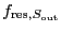 $f_{\ensuremath{\mathrm{res}},S_{\ensuremath{\mathrm{out}}}}$