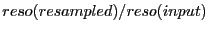$reso(resampled)/reso(input)$