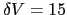 $\delta V = 15$