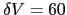 $\delta V = 60$